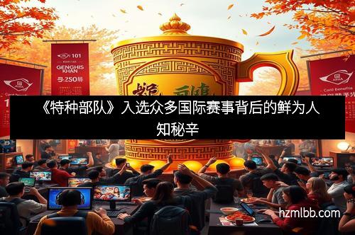 《特种部队》入选众多国际赛事背后的鲜为人知秘辛