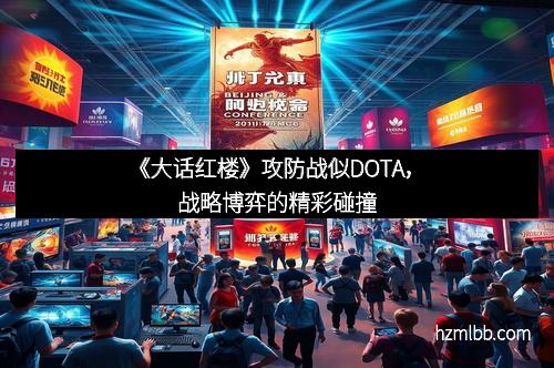 《大话红楼》攻防战似DOTA，战略博弈的精彩碰撞